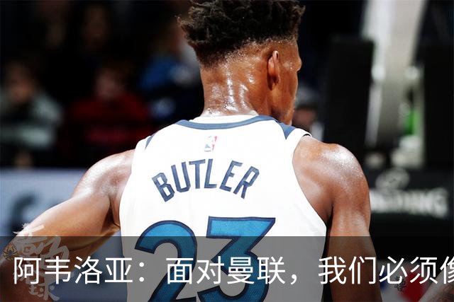 阿韦洛亚：面对曼联，我们必须像打游戏一样全力以赴！